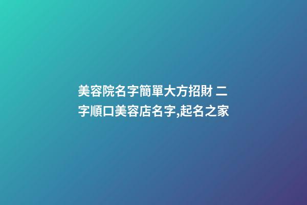 美容院名字簡單大方招財 二字順口美容店名字,起名之家